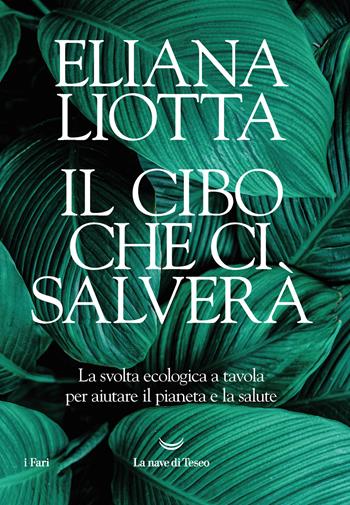 Il cibo che ci salverà. La svolta ecologica a tavola per aiutare il pianeta e la salute - Eliana Liotta - Libro La nave di Teseo 2021, I fari | Libraccio.it