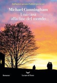 Una casa alla fine del mondo - Michael Cunningham - Libro La nave di Teseo 2020, I delfini. Best seller | Libraccio.it