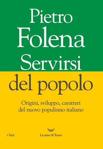 Servirsi del popolo. Origini, sviluppo, caratteri del nuovo populismo italiano - Pietro Folena - Libro La nave di Teseo 2020, I fari | Libraccio.it