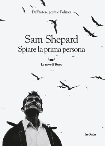 Spiare la prima persona - Sam Shepard - Libro La nave di Teseo 2020, Le onde | Libraccio.it