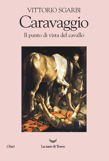 Caravaggio. Il punto di vista del cavallo - Vittorio Sgarbi - Libro La nave di Teseo 2021, I fari | Libraccio.it