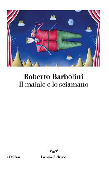 Il maiale e lo sciamano - Roberto Barbolini - Libro La nave di Teseo 2020, I delfini | Libraccio.it