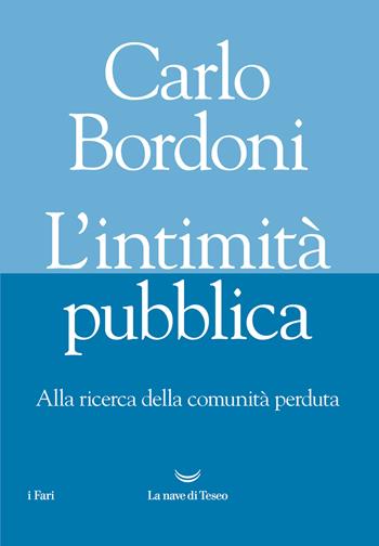 L' intimità pubblica. Alla ricerca della comunità perduta - Carlo Bordoni - Libro La nave di Teseo 2021, I fari | Libraccio.it