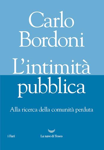 L' intimità pubblica. Alla ricerca della comunità perduta - Carlo Bordoni - Libro La nave di Teseo 2021, I fari | Libraccio.it