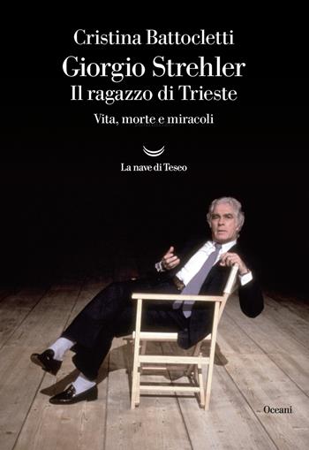 Giorgio Strehler. Il ragazzo di Trieste. Vita, morte e miracoli - Cristina Battocletti - Libro La nave di Teseo 2021, Oceani | Libraccio.it