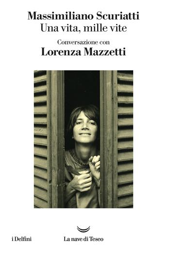 Una vita, mille vite. Conversazione con Lorenza Mazzetti - Massimiliano Scuriatti - Libro La nave di Teseo 2021, I delfini | Libraccio.it