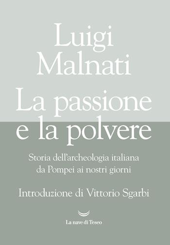 La passione e la polvere. Storia dell'archeologia italiana da Pompei ai giorni nostri - Luigi Malnati - Libro La nave di Teseo 2021, I fari | Libraccio.it