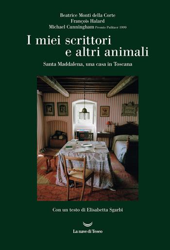 I miei scrittori e altri animali. Santa Maddalena, una casa in Toscana - Beatrice Monti della Corte, François Halard, Michael Cunningham - Libro La nave di Teseo 2021, Le Costellazioni | Libraccio.it