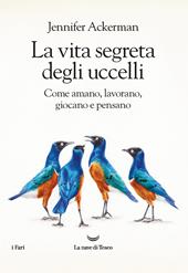 La vita segreta degli uccelli. Come amano, lavorano, giocano e pensano