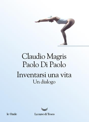 Inventarsi una vita. Un dialogo - Claudio Magris, Paolo Di Paolo - Libro La nave di Teseo 2022, Le onde | Libraccio.it