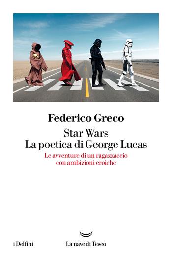 Star Wars. La poetica di George Lucas. Le avventure di un ragazzaccio con ambizioni eroiche - Federico Greco - Libro La nave di Teseo 2021, I delfini | Libraccio.it