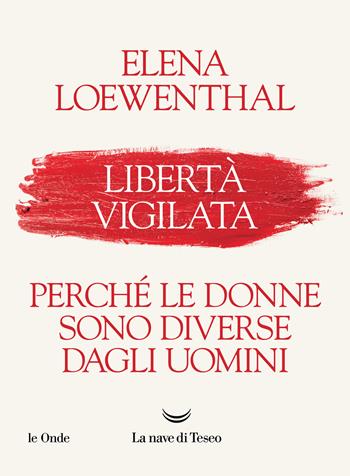 Libertà vigilata. Perché le donne sono diverse dagli uomini - Elena Loewenthal - Libro La nave di Teseo 2021, Le onde | Libraccio.it