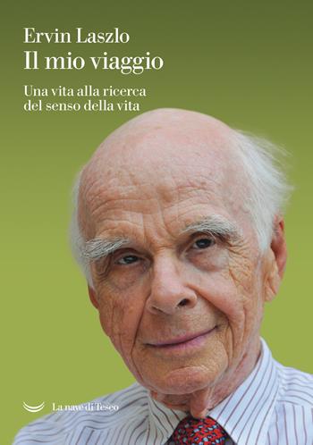 Il mio viaggio. Una vita alla ricerca del senso della vita - Ervin László - Libro La nave di Teseo 2021, Le polene | Libraccio.it