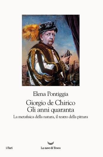 Giorgio de Chirico. Gli anni Quaranta. La metafisica della natura, il teatro della pittura - Elena Pontiggia - Libro La nave di Teseo 2021, I fari | Libraccio.it