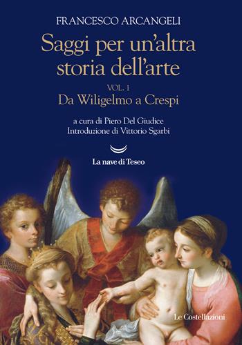 Saggi per un'altra storia dell'arte. Vol. 1: Da Wiligelmo a Crespi. - Francesco Arcangeli - Libro La nave di Teseo 2022, Le Costellazioni | Libraccio.it