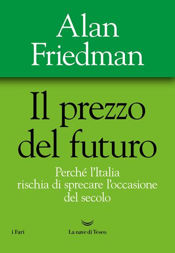 Il prezzo del futuro. Perché l'Italia rischia di sprecare l'occasione del secolo - Alan Friedman - Libro La nave di Teseo 2022, I fari | Libraccio.it