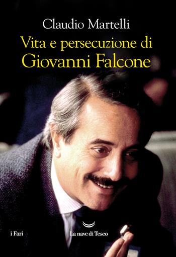 Vita e persecuzione di Giovanni Falcone - Claudio Martelli - Libro La nave di Teseo 2022, I fari | Libraccio.it