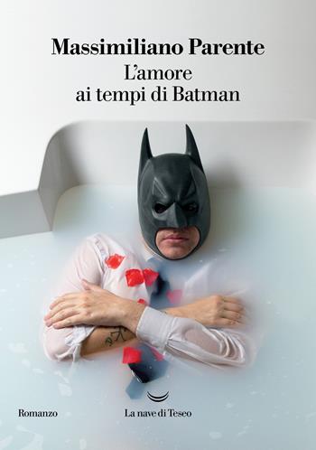 L' amore ai tempi di Batman - Massimiliano Parente - Libro La nave di Teseo 2022, I delfini | Libraccio.it
