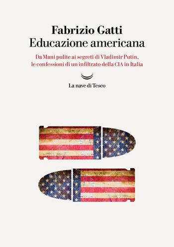 Educazione americana. Da Mani pulite ai segreti di Vladimir Putin, le confessioni di un infiltrato della CIA in Italia - Fabrizio Gatti - Libro La nave di Teseo 2022, I delfini. Best seller | Libraccio.it