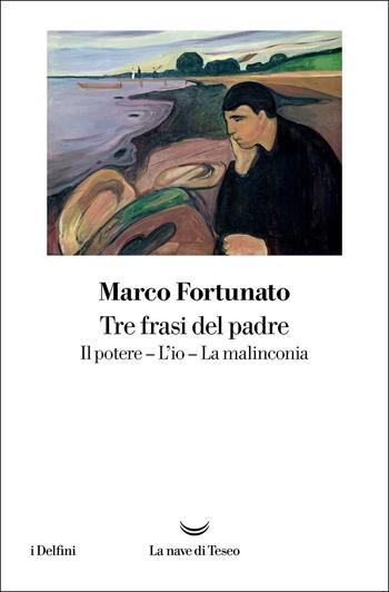 Tre frasi del padre. Il potere. L'io. La malinconia - Marco Fortunato - Libro La nave di Teseo 2022, I delfini | Libraccio.it