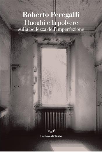 I luoghi e la polvere. Sulla bellezza dell'imperfezione - Roberto Peregalli - Libro La nave di Teseo 2022, I grandi delfini | Libraccio.it