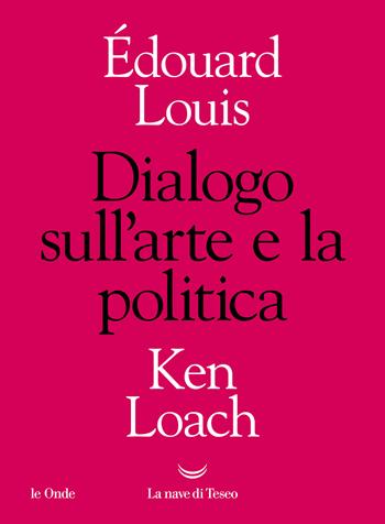 Dialogo sull'arte e la politica - Édouard Louis, Ken Loach - Libro La nave di Teseo 2022, Le onde | Libraccio.it