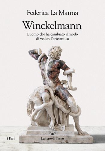 Winckelmann. L'uomo che ha cambiato il modo di vedere l'arte antica - Federica La Manna - Libro La nave di Teseo 2022, I fari | Libraccio.it