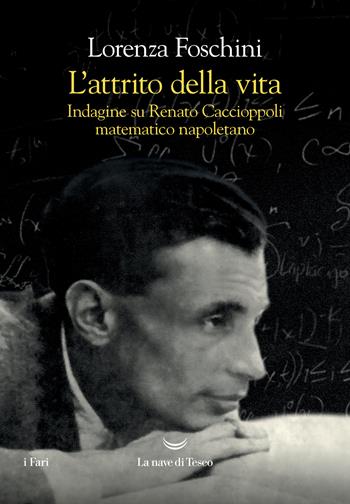 L' attrito della vita. Indagine su Renato Caccioppoli matematico napoletano - Lorenza Foschini - Libro La nave di Teseo 2022, I fari | Libraccio.it