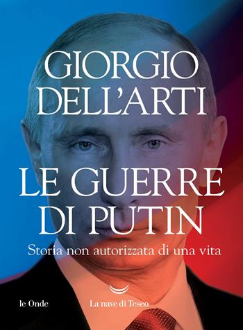 Le guerre di Putin. Storia non autorizzata di una vita - Giorgio Dell'Arti - Libro La nave di Teseo 2022, Le onde | Libraccio.it