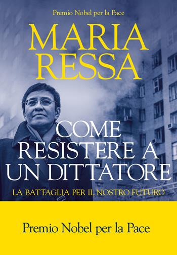 Come resistere a un dittatore. La battaglia per il nostro futuro - Maria Ressa - Libro La nave di Teseo 2023, I fari | Libraccio.it