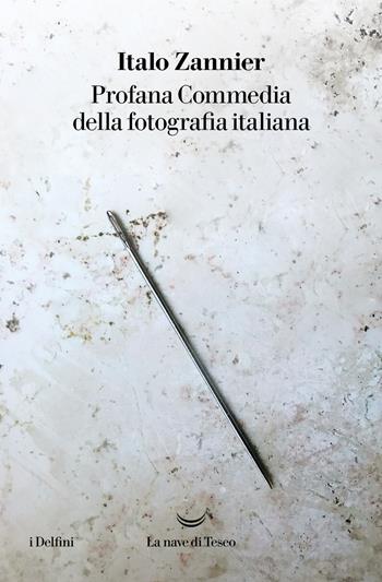 Profana Commedia della fotografia italiana - Italo Zannier - Libro La nave di Teseo 2022, I delfini | Libraccio.it