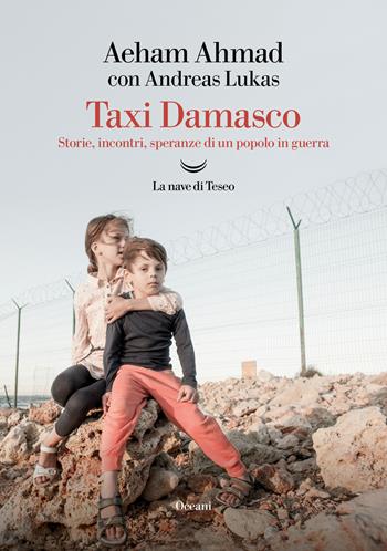 Taxi Damasco. Storie, incontri, speranze di un popolo in guerra - Aeham Ahmad, Andreas Lukas - Libro La nave di Teseo 2022, Oceani | Libraccio.it