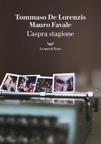L'aspra stagione - Tommaso De Lorenzis, Mauro Favale - Libro La nave di Teseo 2023, I grandi delfini | Libraccio.it