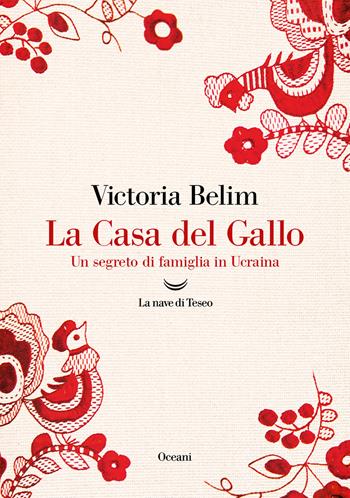 La Casa del Gallo. Un segreto di famiglia in Ucraina - Victoria Belim - Libro La nave di Teseo 2023, Oceani | Libraccio.it