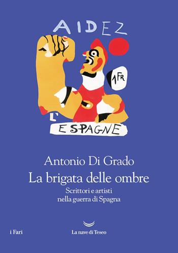 La brigata delle ombre. Scrittori e artisti nella guerra di Spagna - Antonio Di Grado - Libro La nave di Teseo 2023, I fari | Libraccio.it