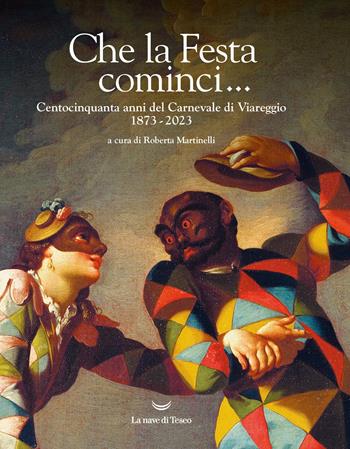 Che la Festa cominci... Centocinquanta anni del Carnevale di Viareggio. 1873-2023. Ediz. illustrata  - Libro La nave di Teseo 2023 | Libraccio.it