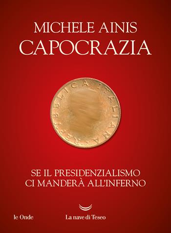 Capocrazia. Se il presidenzialismo ci manderà all'inferno - Michele Ainis - Libro La nave di Teseo 2024, Le onde | Libraccio.it