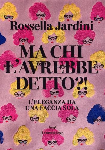 Ma chi l'avrebbe detto?! L'eleganza ha una faccia sola - Rossella Jardini - Libro La nave di Teseo 2024 | Libraccio.it