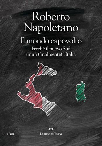 Il mondo capovolto. Perché il nuovo Sud unirà (finalmente) l'Italia - Roberto Napoletano - Libro La nave di Teseo 2024, I fari | Libraccio.it