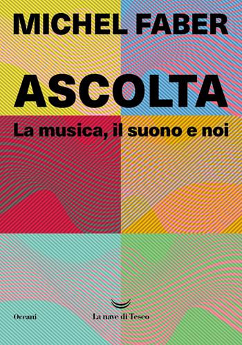 Ascolta. La musica, il suono e noi - Michel Faber - Libro La nave di Teseo 2024, Oceani | Libraccio.it