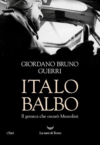 Italo Balbo. Il gerarca che oscurò Mussolini - Giordano Bruno Guerri - Libro La nave di Teseo 2024, I fari | Libraccio.it