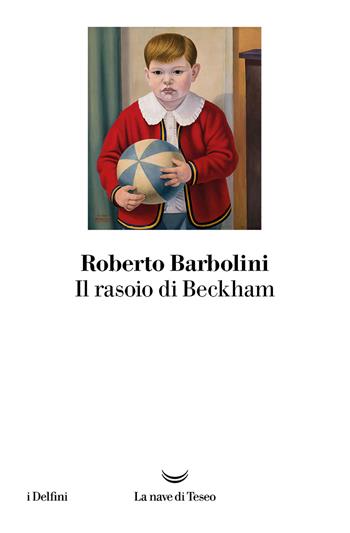Il rasoio di Beckham - Roberto Barbolini - Libro La nave di Teseo 2024, I delfini | Libraccio.it