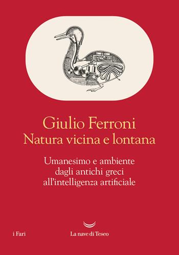 Natura vicina e lontana. Umanesimo e ambiente dagli antichi greci all'intelligenza artificiale - Giulio Ferroni - Libro La nave di Teseo 2024, I fari | Libraccio.it