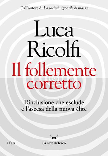 Il follemente corretto. L'inclusione che esclude e l'ascesa della nuova nuova élite - Luca Ricolfi - Libro La nave di Teseo 2024, I fari | Libraccio.it
