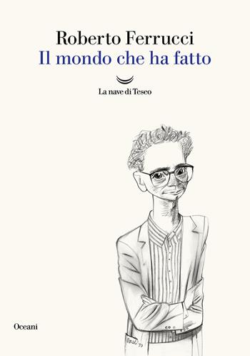 Il mondo che ha fatto - Roberto Ferrucci - Libro La nave di Teseo 2025, Oceani | Libraccio.it