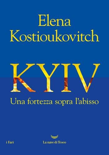 Kyiv. Una fortezza sopra l'abisso - Elena Kostioukovitch - Libro La nave di Teseo 2025, I fari | Libraccio.it