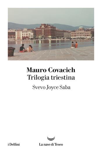 Trilogia triestina: Svevo, Joyce, Saba - Mauro Covacich - Libro La nave di Teseo 2025, I delfini | Libraccio.it