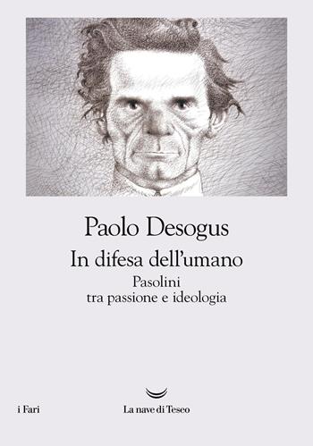 In difesa dell'umano. Pasolini tra passione e ideologia - Paolo Desogus - Libro La nave di Teseo 2025, I fari | Libraccio.it