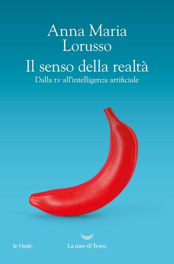 Il senso della realtà. Dalla tv all'intelligenza artificiale - Anna Maria Lorusso - Libro La nave di Teseo 2025, Le onde | Libraccio.it