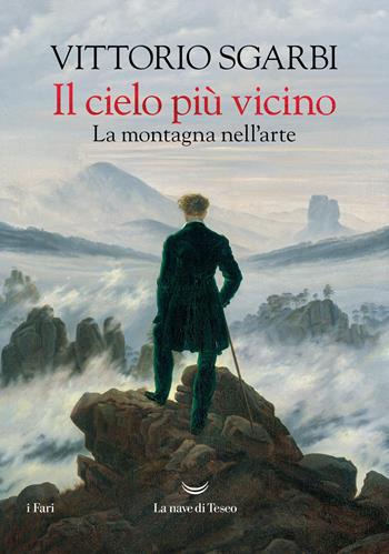Il cielo più vicino. La montagna nell'arte - Vittorio Sgarbi - Libro La nave di Teseo 2025, I fari | Libraccio.it